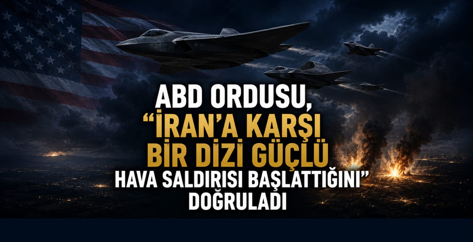 ABD ordusu, "İran'a Karşı Bir Dizi Güçlü Hava Saldırısı Başlattığını" Doğruladı.