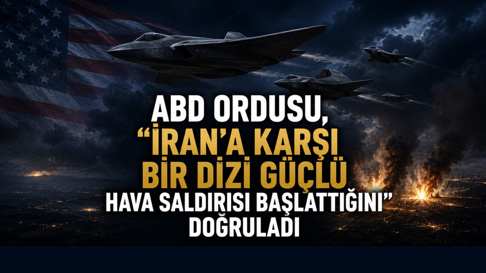 ABD ordusu, "İran'a Karşı Bir Dizi Güçlü Hava Saldırısı Başlattığını" Doğruladı.